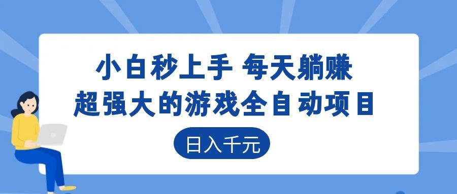 超强大的游戏全自动项目，日入1000+，小白秒上手，每天躺赚！-易创网