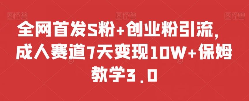 全网首发S粉+创业粉引流，成人赛道7天变现10W+保姆教学3.0【揭秘】-易创网