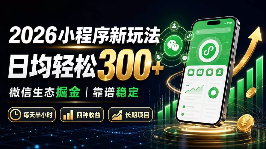 2026小程序新玩法：日均轻松300+ 微信生态掘金靠谱稳定-易创网