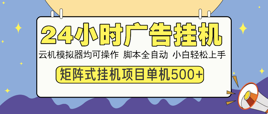 24小时全自动广告挂机 矩阵式操作 单机收益500+ 小白也能轻松上手-云创网