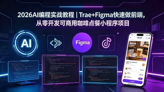 2026AI编程实战教程｜Trae+Figma快速做前端，从零开发可商用咖啡点餐小程序项目-易创网
