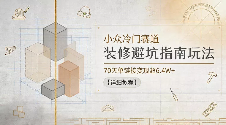 小众冷门赛道，装修避坑指南玩法，70天单链接变现超6.4W+【详细教程】-易创网