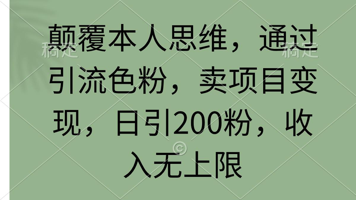 (9523期)颠覆本人思维，通过引流色粉，卖项目变现，日引200粉，收入无上限-易创网