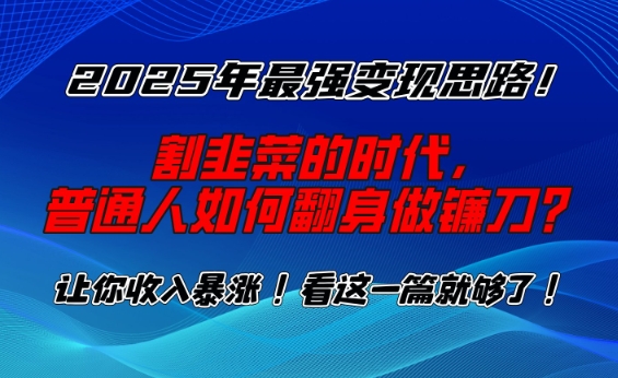 2025年最强变现思路，割韭菜的时代， 普通人如何翻身做镰刀？【揭秘】-易创网