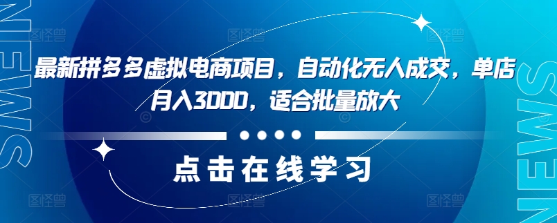 最新拼多多虚拟电商项目，自动化无人成交，单店月入3000，适合批量放大-易创网