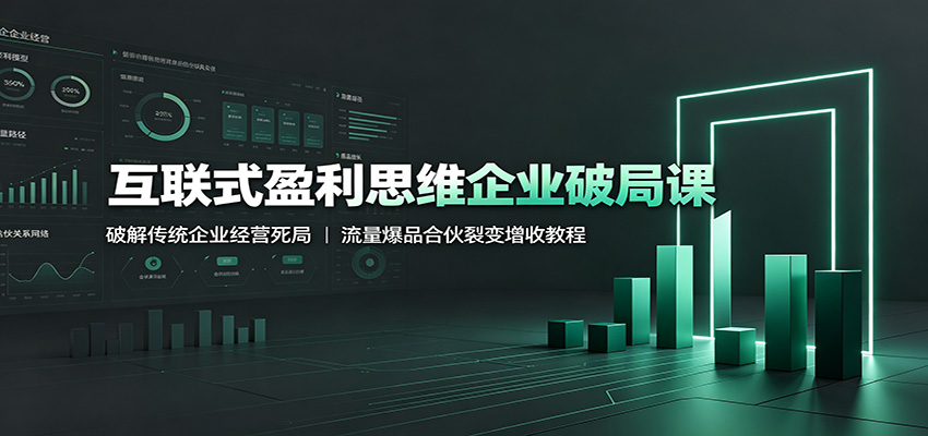 互联式盈利思维企业破局课：破解传统企业经营死局，流量爆品合伙裂变增收教程-易创网