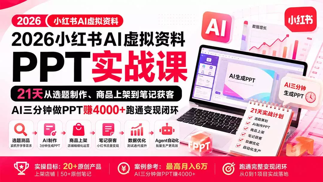 2026小红书AI虚拟资料PPT实战课：21天从选题制作、商品上架到笔记获客，AI三分钟做PPT赚4000+跑通变现闭环-易创网