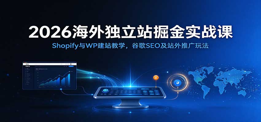 2026海外独立站掘金实战课：Shopify与WP建站教学，谷歌SEO及站外推广玩法-易创网