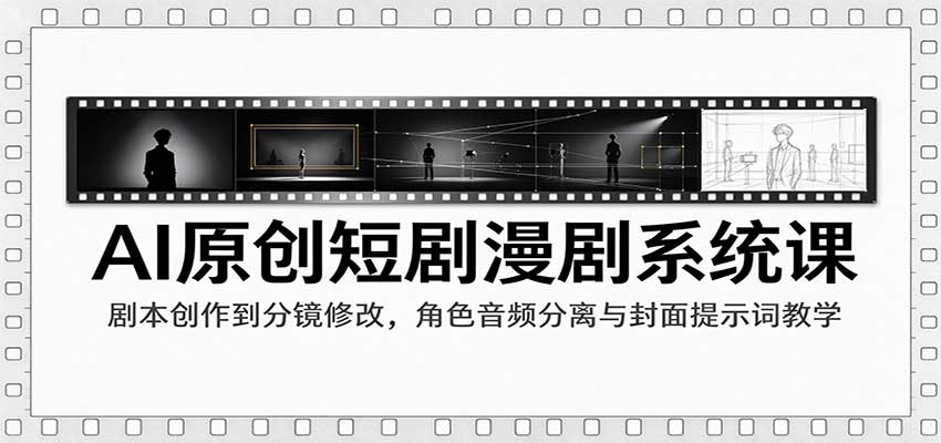 AI原创短剧漫剧系统课：剧本创作到分镜修改，角色音频分离与封面提示词教学-易创网