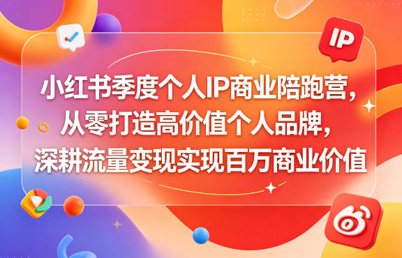 小红书季度个人IP商业陪跑营，从零打造高价值个人品牌，深耕流量变现实现百万商业价值-易创网