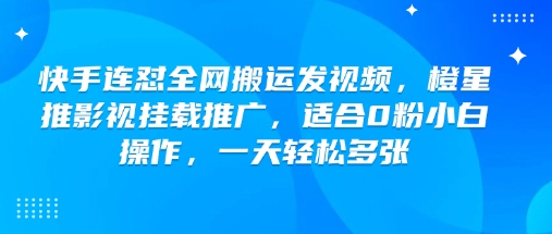 快手连怼全网搬运发视频，橙星推影视挂载推广，适合0粉小白操作，一天轻松多张-云创网