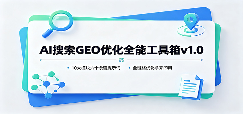 AI搜索GEO优化全能工具箱v1.0：10大模块六十余套提示词，全链路优化拿来即用-易创网
