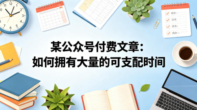 某公众号付费文章：如何拥有大量的可支配时间？-易创网