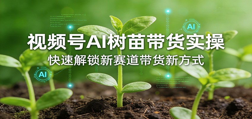 视频号AI树苗带货实操，快速解锁新赛道带货新方式-易创网