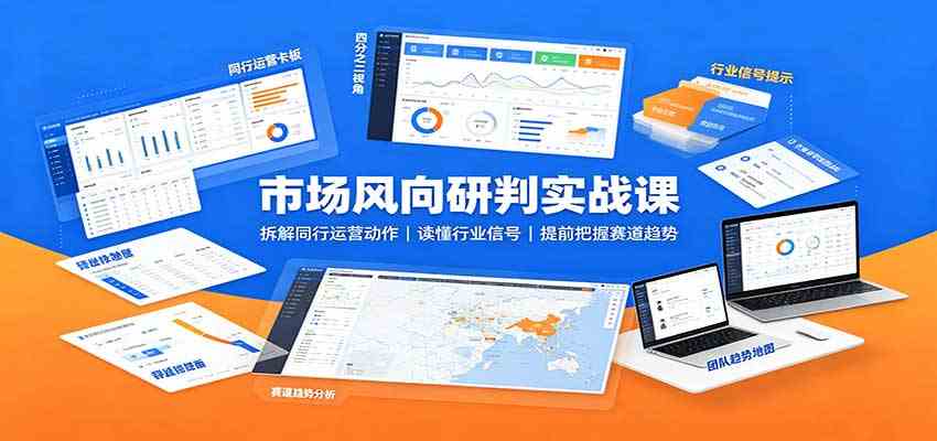 市场风向研判实战课：拆解同行运营动作，读懂行业信号，提前把握赛道趋势-易创网
