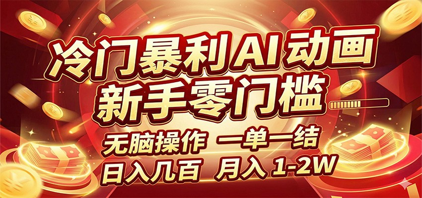 冷门暴利 AI 动画项目，新手无脑操作，一单一结，月入1-2W【附接单资源】-易创网