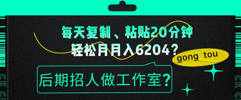 每天复制、粘贴20分钟，轻松月入6204？后期招人做工作室？-易创网