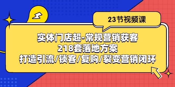 实体门店超-常规营销获客：218套落地方案/打造引流/锁客/复购/裂变营销-易创网