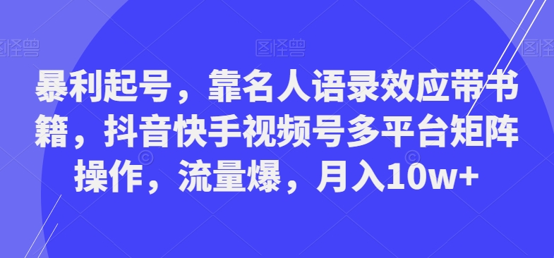 暴利起号，靠名人语录效应带书籍，抖音快手视频号多平台矩阵操作，流量爆，月入10w+-易创网