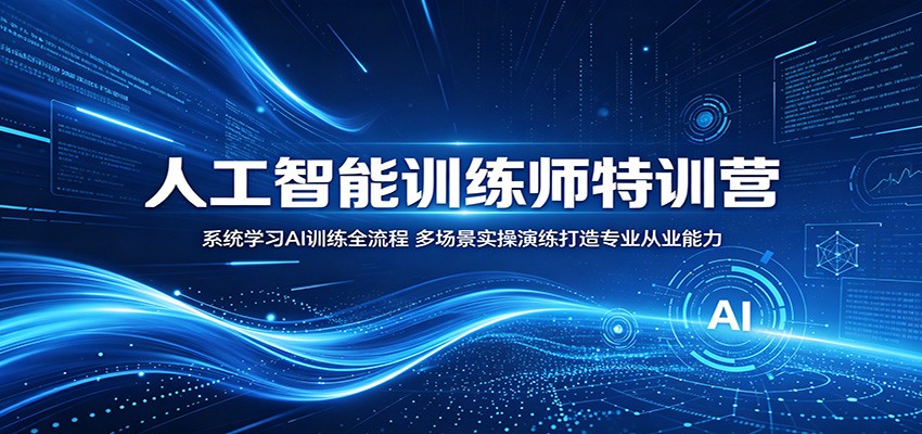 人工智能训练师特训营：系统学习AI训练全流程，多场景实操演练打造专业从业能力-易创网