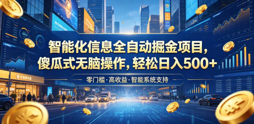 智能化信息全自动掘金项目，傻瓜式无脑操作，轻松日入500+【揭秘】-易创网