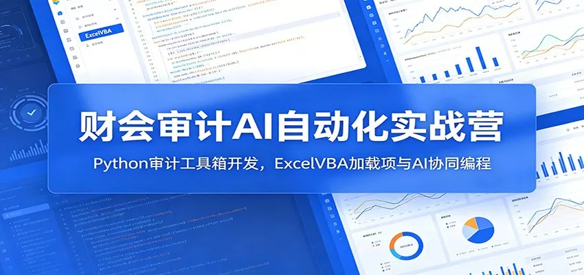 财会审计AI自动化实战营：Python审计工具箱开发，ExcelVBA加载项与AI协同编程-易创网